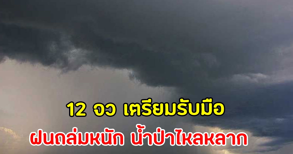 อุตุฯเตือน 12 จังหวัด ฝนตกหนัก เสี่ยงน้ำท่วมฉับพลัน น้ำป่าไหลหลาก
