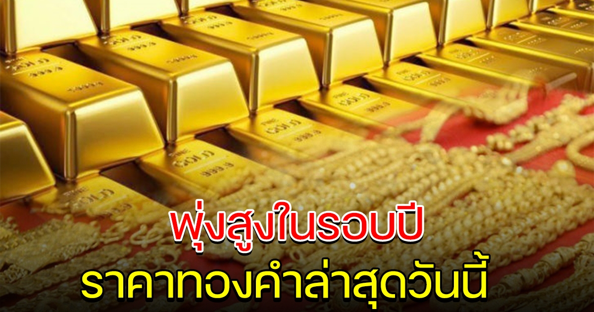 ราคาทองคำ พุ่งไม่หยุด ขึ้นสูงในรอบปี