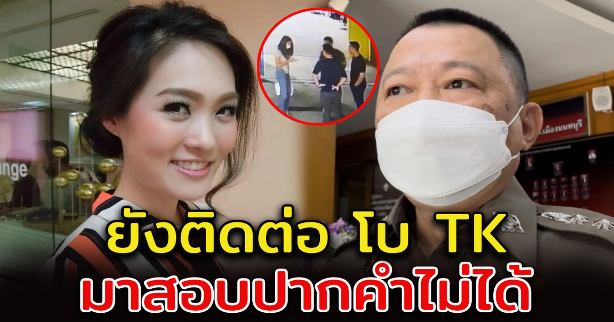 ผกก.สภ เมืองนนท์ เผย ยังติดต่อ โบ TK ไม่ได้