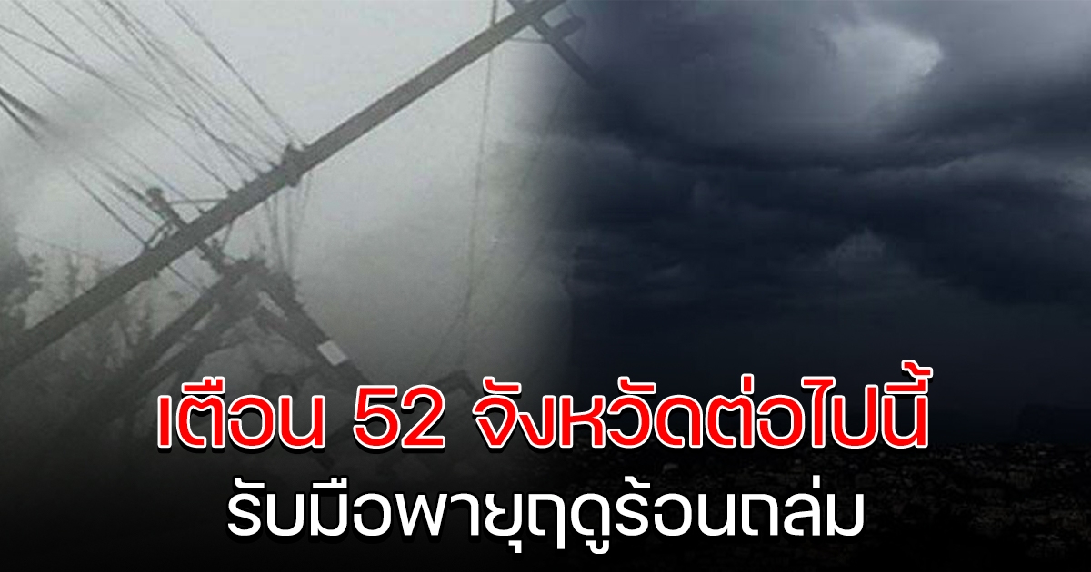 กรมอุตุฯ ประกาศ ฉบับ 2 เตือน 52 จังหวัด รับมือพายุฤดูร้อน