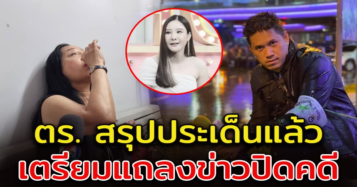 นักข่าวดังเผย ตำรวจ เตรียมแถลงข่าว ปิดคดีแตงโม