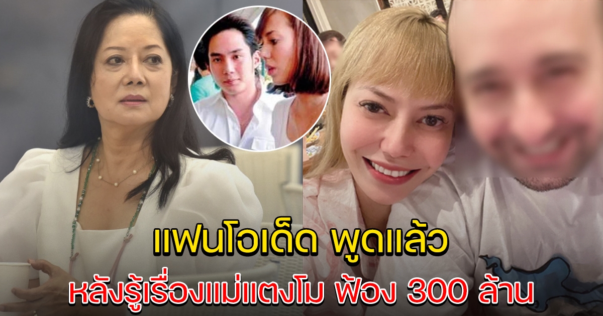 แฟนหนุ่มโอเด็ต เคลื่อนไหวทันที หลังรู้จะถูกฟ้อง 300 ล้าน