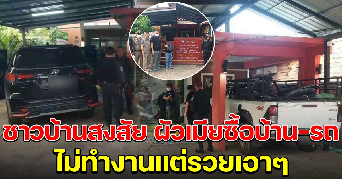 ชาวบ้านสงสัย ผัวเมียซื้อบ้าน-รถ เงินสด