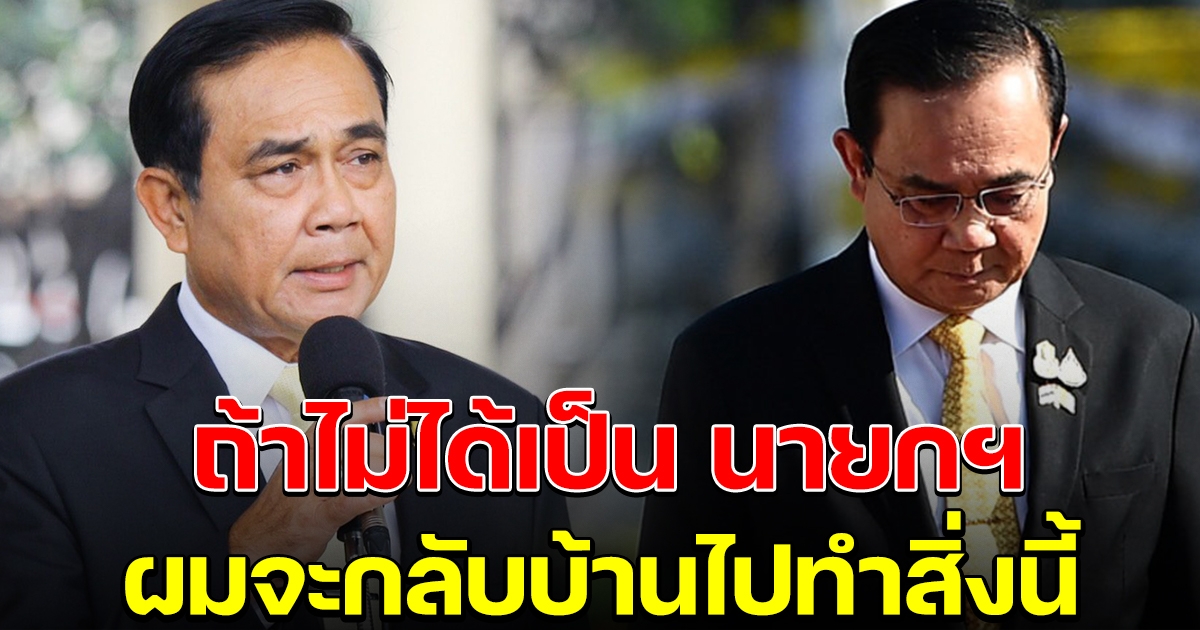 บิ๊กตู่ พูดแล้ว ถ้าไม่ได้เป็น นายกฯ