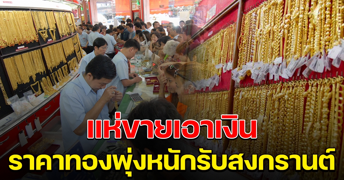 ราคาทอง พุ่งขึ้นหนักรับสงกรานต์