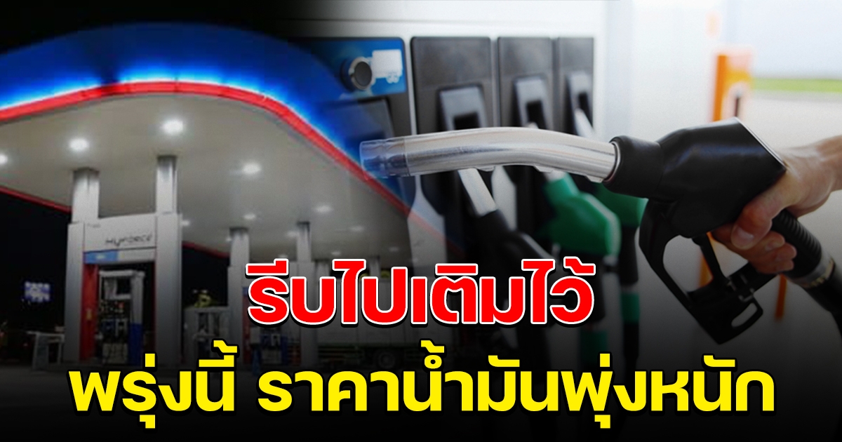 รีบไปเติมไว้ พรุ่งนี้น้ำมันพุ่งหนัก