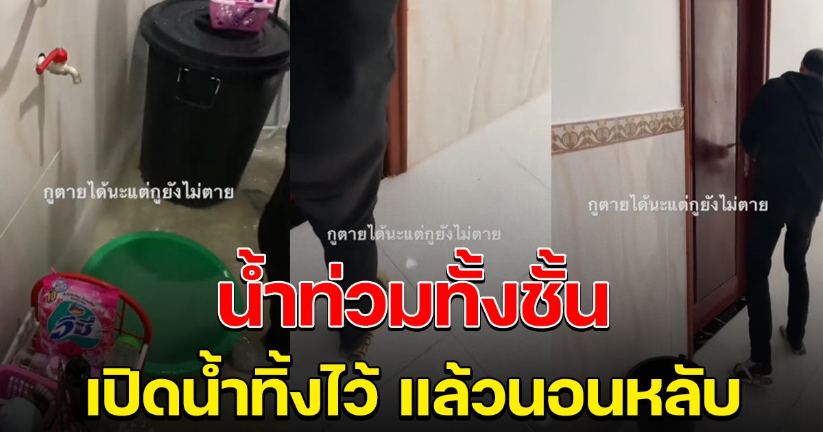 เจ้าของห้องนอนหลับ เปิดน้ำทิ้งไว้ เคาะเรียกก็ไม่ตื่น จนล้นท่วมทั้งชั้น