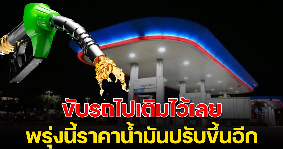 ขับรถไปเติมไว้เลย พรุ่งนี้น้ำมันปรับขึ้นอีก