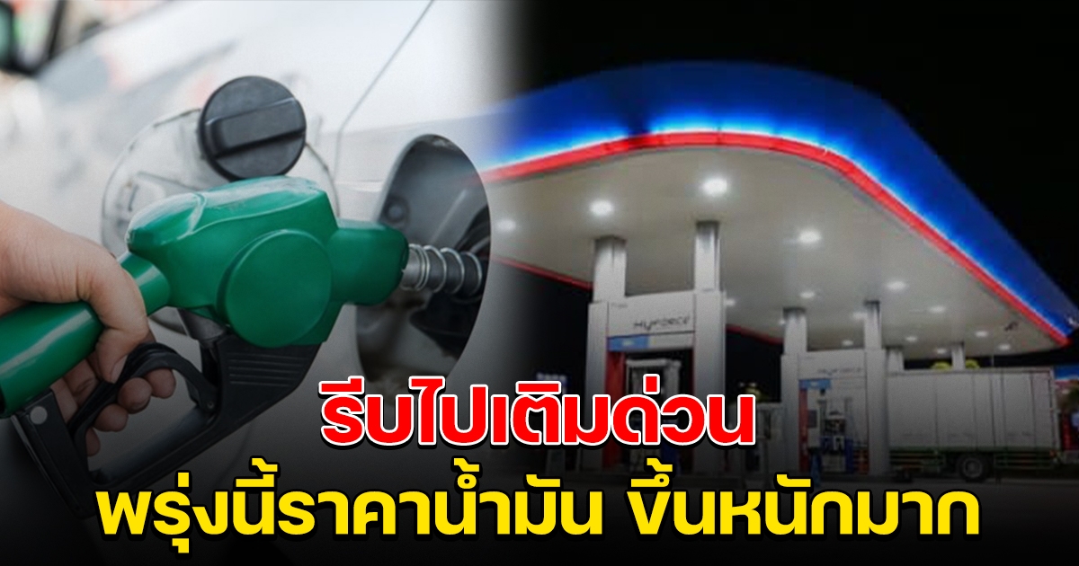 รีบไปเติมด่วน พรุ่งนี้ราคาน้ำมันขึ้น