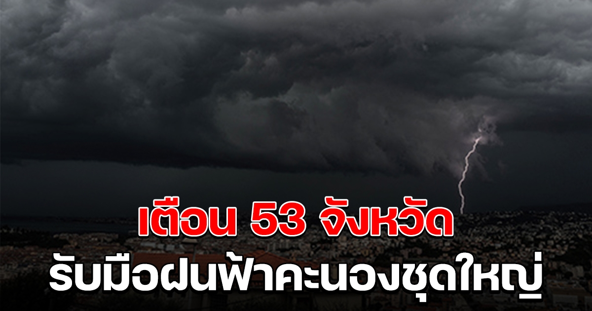 เตือน 53 จังหวัด รับมือฝนฟ้าคะนองชุดใหญ่