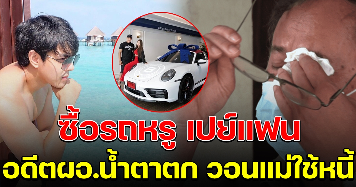 เปิดโพสต์ ดาราหนุ่ม ขับรถหรูเปย์แฟน แม่ไม่ใช้หนี้ อดีต ผอ.