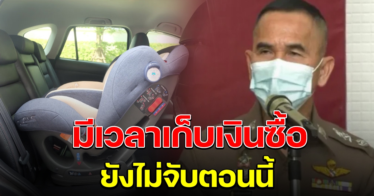 บช.น.ยัน ยังไม่จับตอนนี้ เผยวันที่จะบังคับใช้คาร์ซีท โดนค่าปรับ