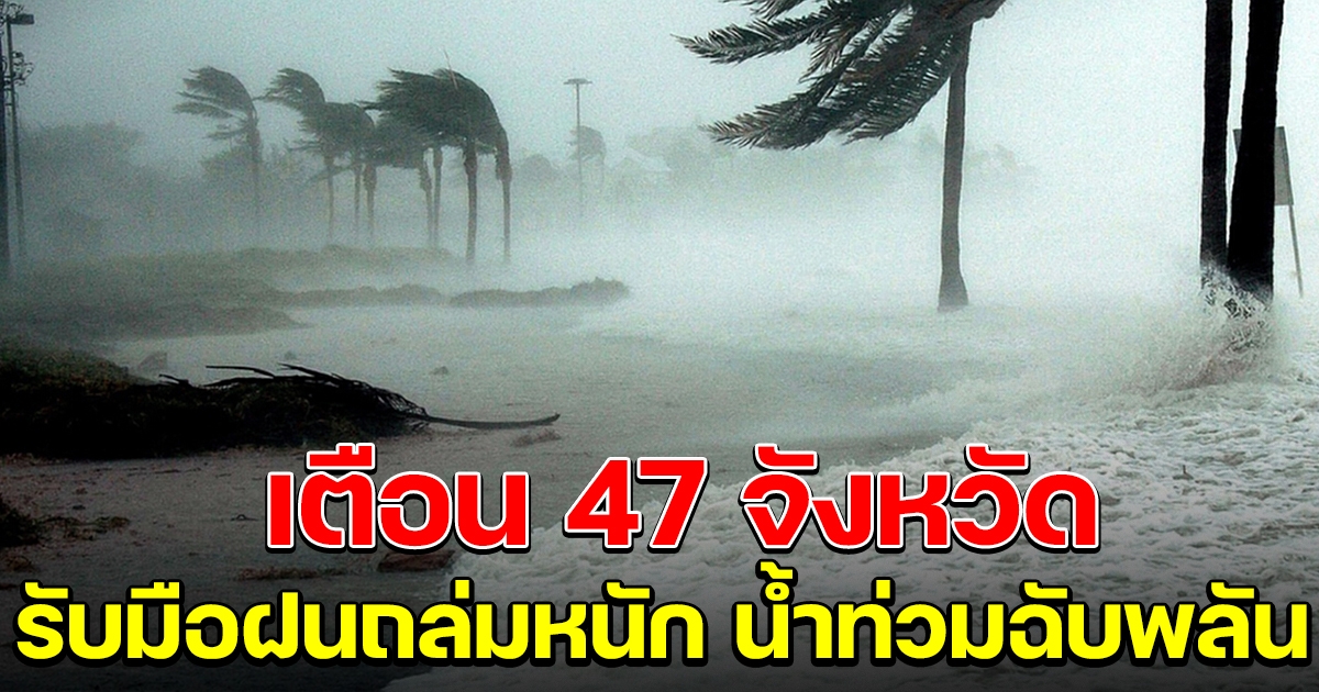 เตือน 47 จังหวัด ฝนตกหนัก ระวังน้ำท่วมฉับพลัน