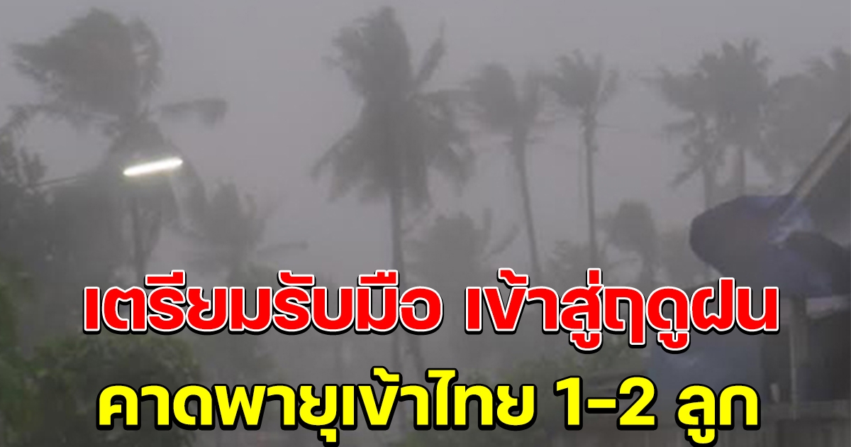 เตรียมรับมือเข้าสู่ฤดูฝน คาดปีนี้มีพายุเข้าไทย 1-2 ลูก