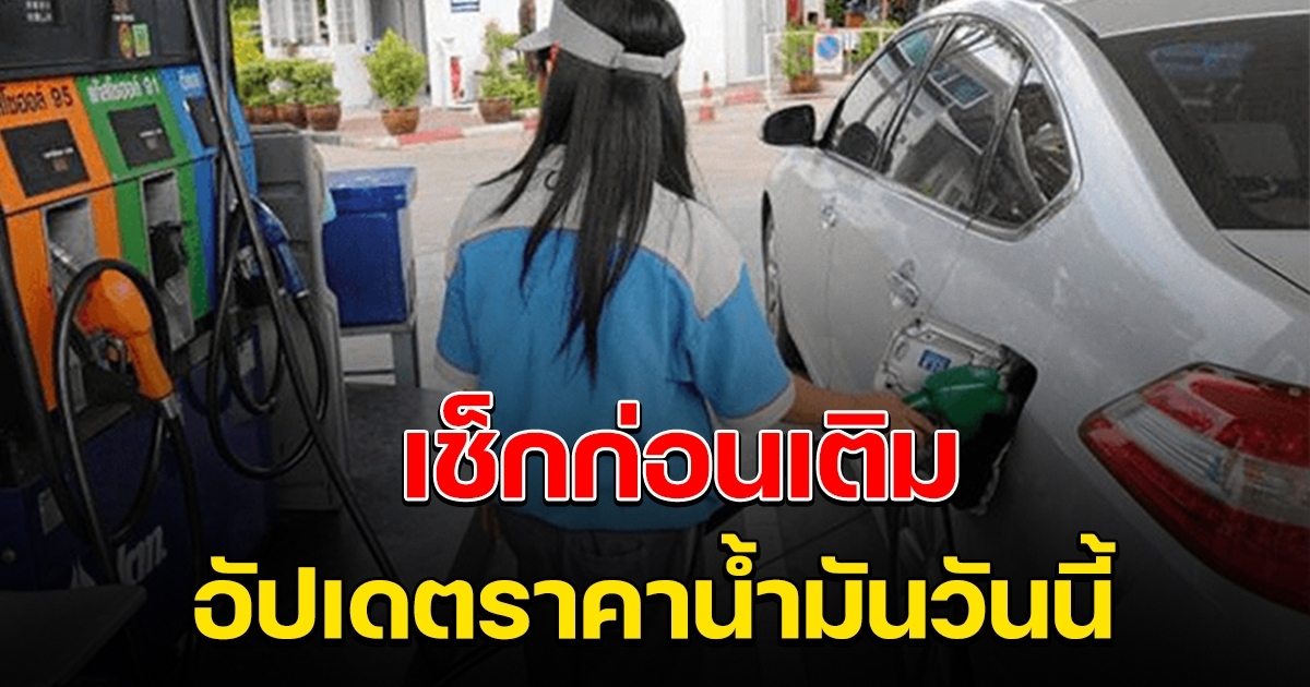 เช็กก่อนไปเติม ราคาน้ำมันวันนี้