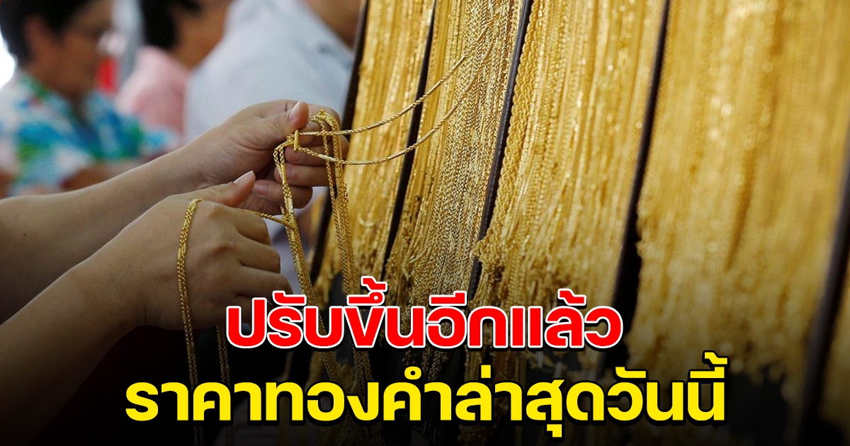 ปรับขึ้นอีกแล้ว ราคาทองคำล่าสุดวันนี้