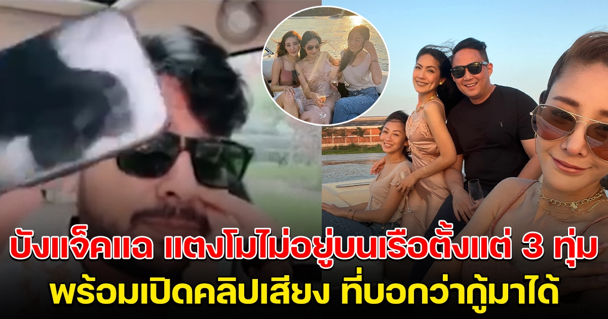 บังแจ็ค เปิดหลักฐานสำคัญแตงโม ไม่ได้อยู่บนเรือตั้งแต่ 3 ทุ่ม โชว์คลิปเสียงยืนยัน