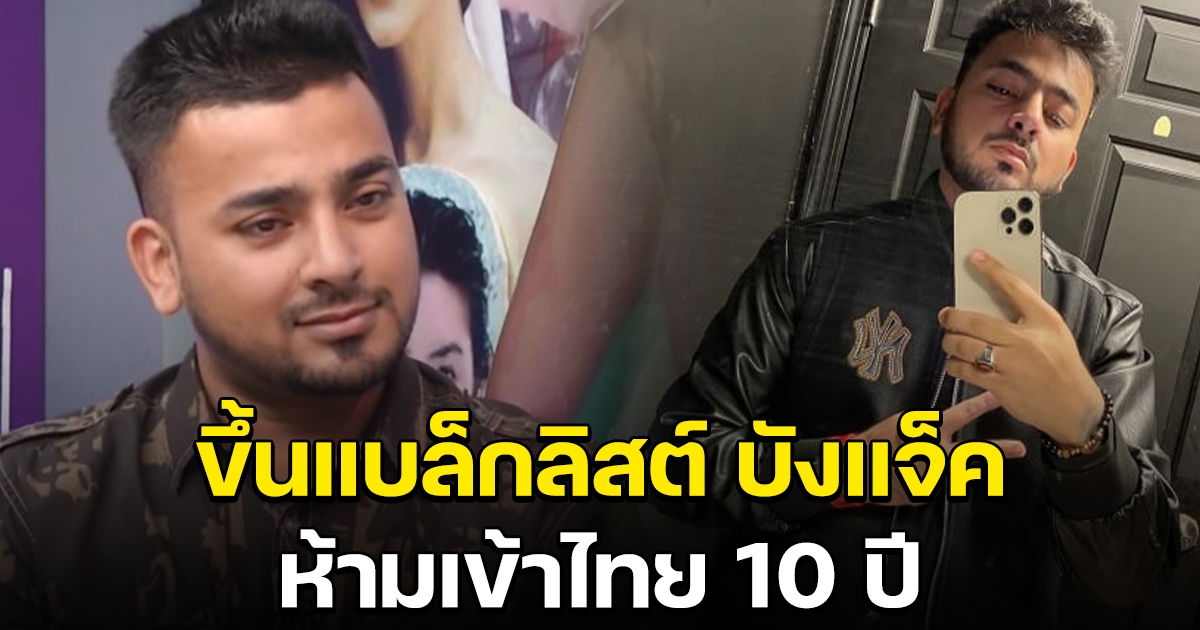 สตม. ขึ้นแบล็กลิสต์ บังแจ็ค ห้ามเข้าไทย 10 ปี