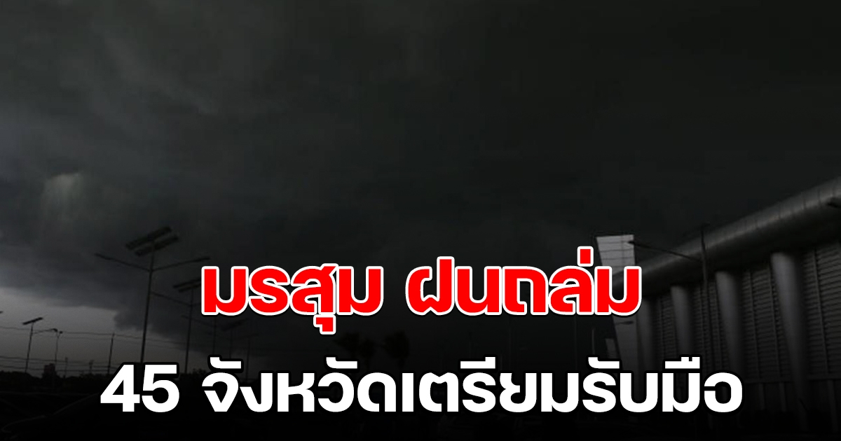 กรมอุตุฯ ประกาศฉบับ 12 มรสุมยังมีกำลังแรง 45 จังหวัดเตรียมรับมือ