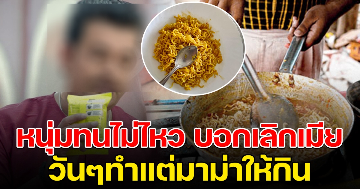 หนุ่มทนไม่ไหว ขอหย่าเมีย เช้า กลางวัน เย็น ทำแต่มาม่าให้กิน