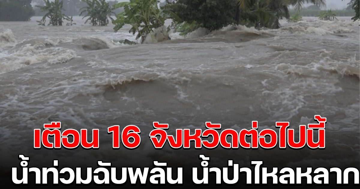 ปภ. เตือน 16 จังหวัด เฝ้าระวังสถานการณ์น้ำท่วมฉับพลัน น้ำป่าไหลหลาก