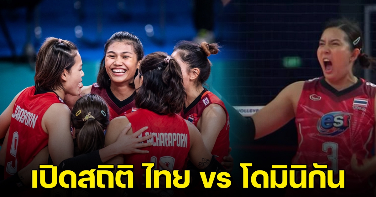 เปิดสถิติ ทัพสาวไทย เจอ โดมินิกัน ก่อนตัดสินเย็นนี้