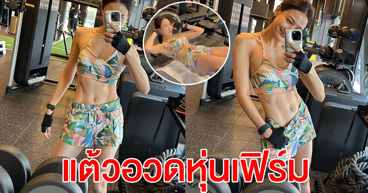 แต้ว ณฐพร อวดความเฟิร์ม หลังทุ่มเทออกกำลังกาย