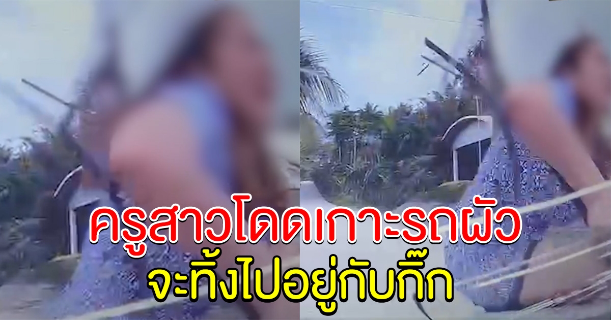 ครูสาวโดดเกาะรถผัว ผอ.เขตฯ จะทิ้งไปมีกิ๊ก