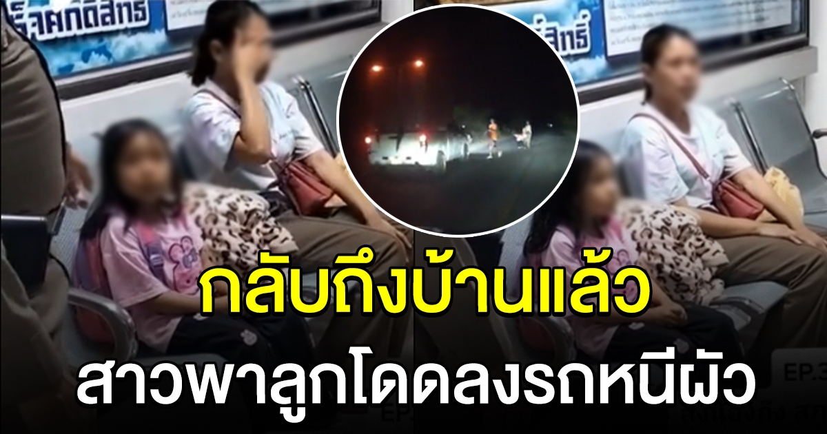 สาวพาลูก 4 ขวบ โดดรถหนีผัว ล่าสุดกลับถึงบ้านแล้ว