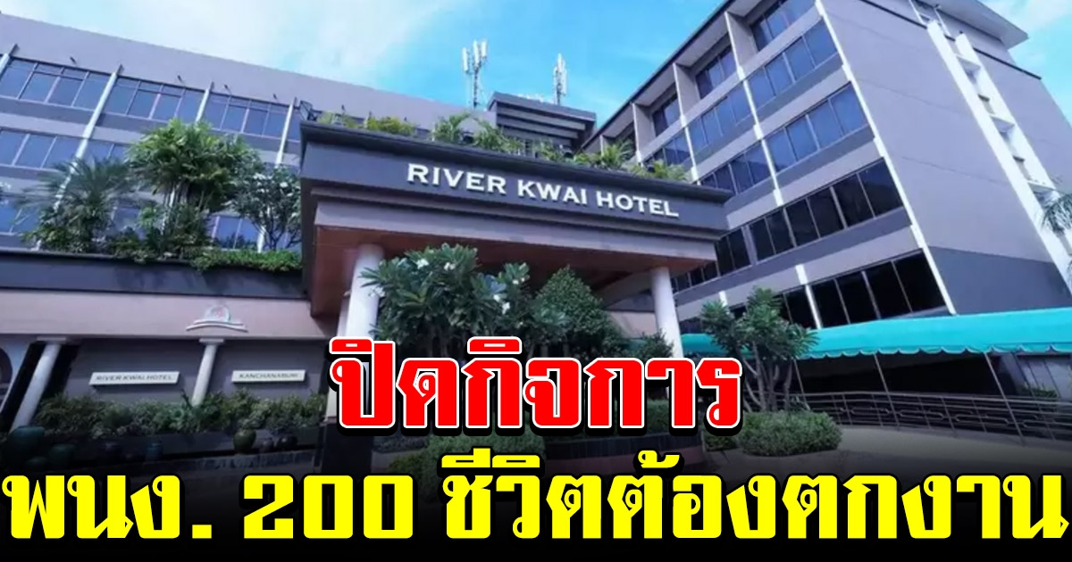 พิษโควิด โรงแรมดังเมืองกาญจน์ ปิดกิจการ พนักงาน 200 ชีวิตต้องตกงาน