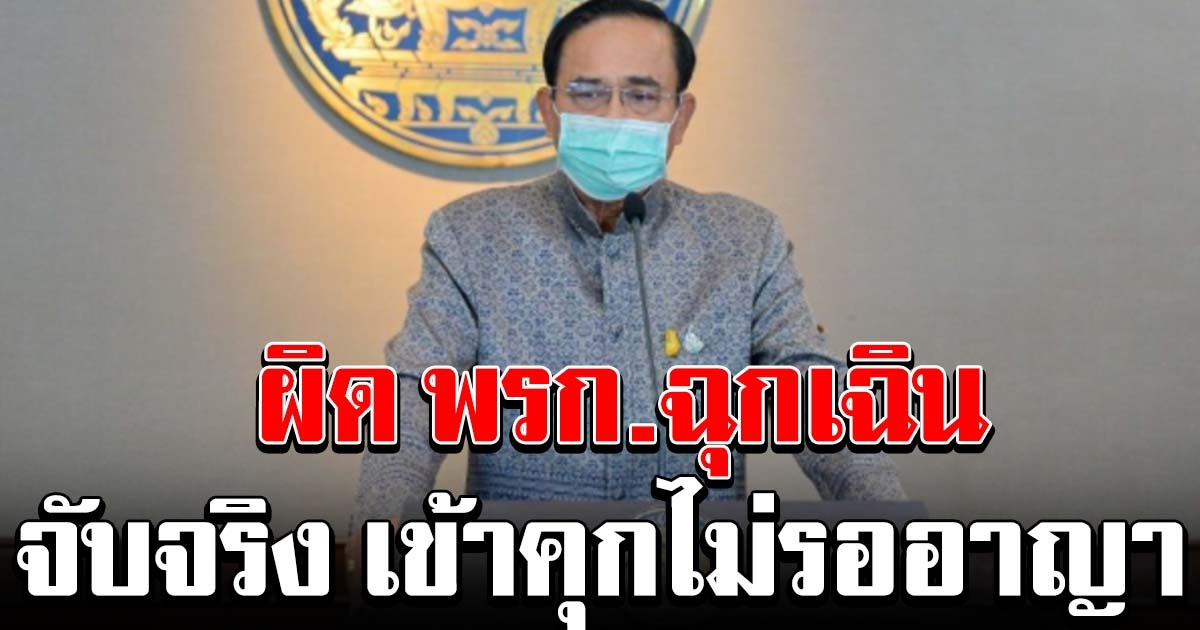 นายกฯสั่งจับจริง ผิด พรก ฉุกเฉิน เตือนไม่ฟัง สั่งฟ้อง เข้าคุกไม่รออาญา