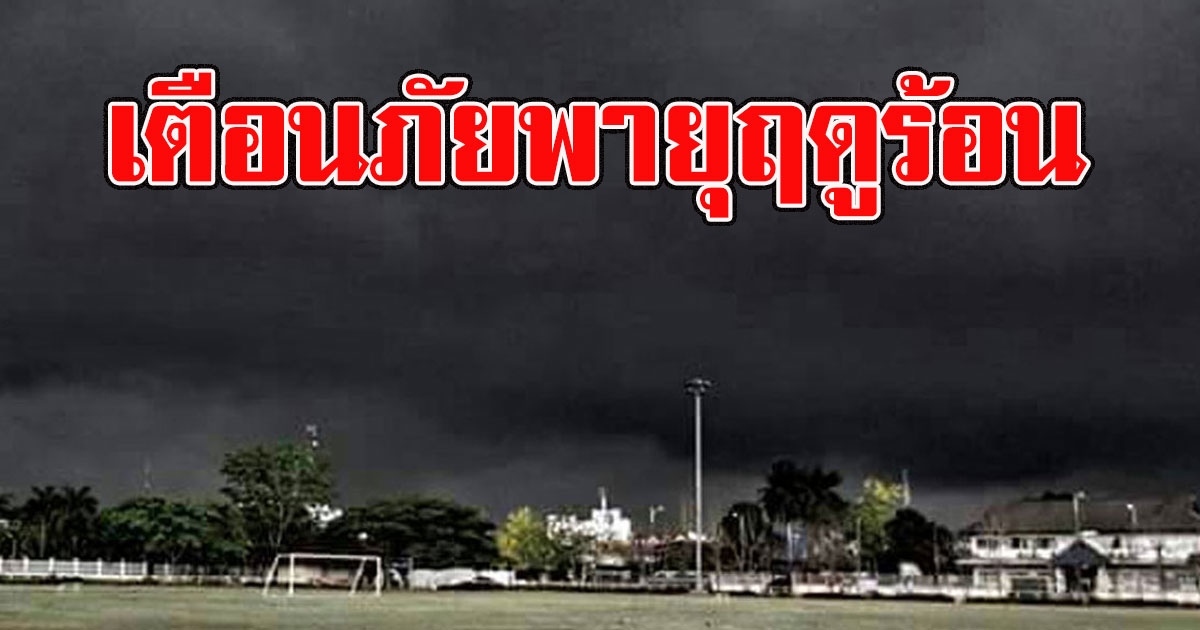 อุตุฯประกาศเตือน พายุฤดูร้อน ฉบับที่ 6 พื้นที่สีแดง เตรียมรับมือ