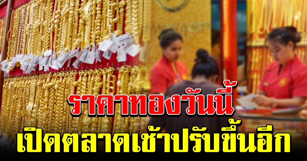 ทองไทย เปิดตลาดเช้าวันจันทร์ ปรับขึ้นอีก
