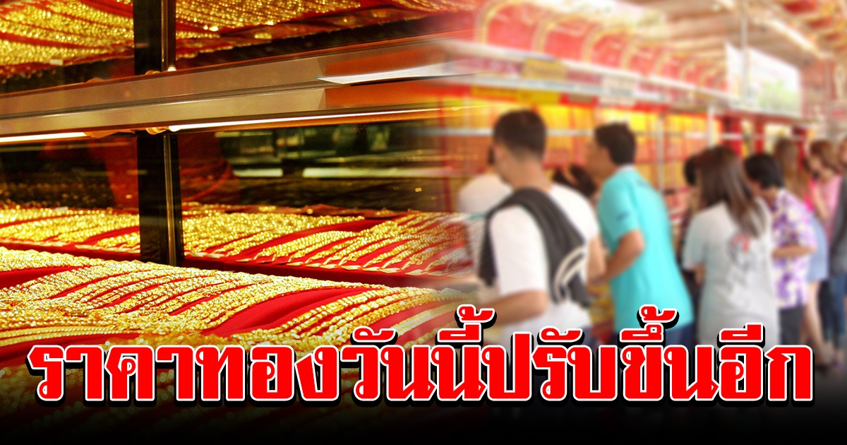 ราคาทอง เปิดตลาดเช้า ปรับขึ้นอีก