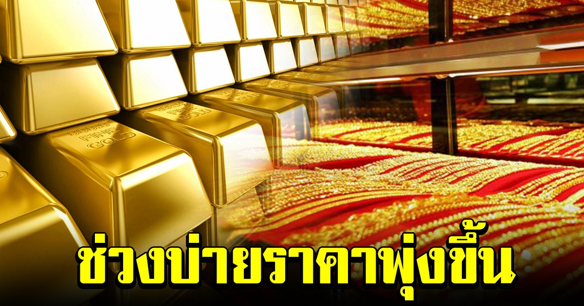 ช่วงบ่ายพุ่งขึ้นอีก ราคาทองล่าสุด