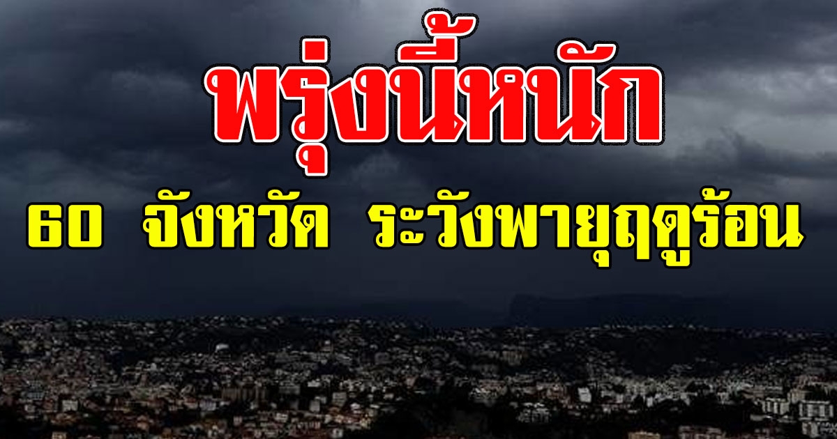 พรุ่งนี้หนัก กรมอุตุฯ เตือนฉบับล่าสุด 60 จังหวัด เตรียมรับพายุฤดูร้อน
