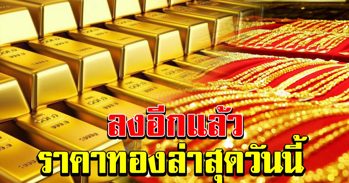 ลงอีกแล้ว ราคาทองล่าสุด