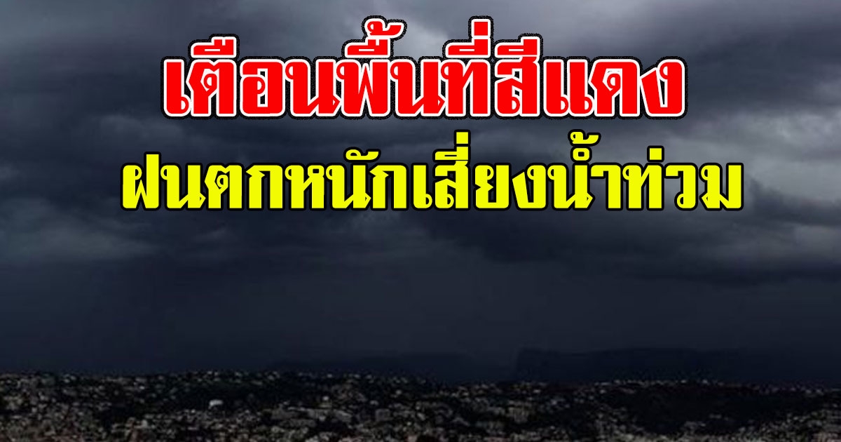 กรมอุตุฯ เตือนพื้นที่สีแดง ฝนตกหนักเสี่ยงน้ำท่วมฉับพลัน น้ำป่าไหลหลาก