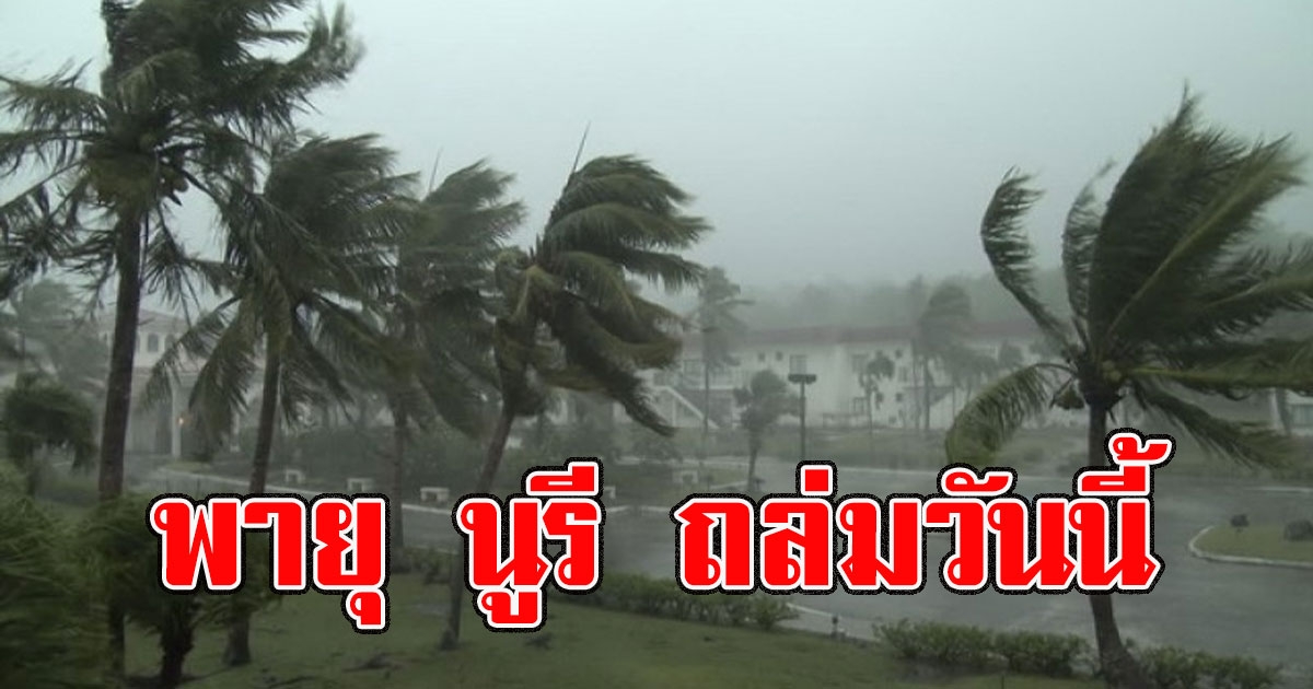 วันนี้ถล่มหนัก กรมอุตุฯเตือนพื้นที่เสี่ยง พายุ นูรี ถล่มวันนี้