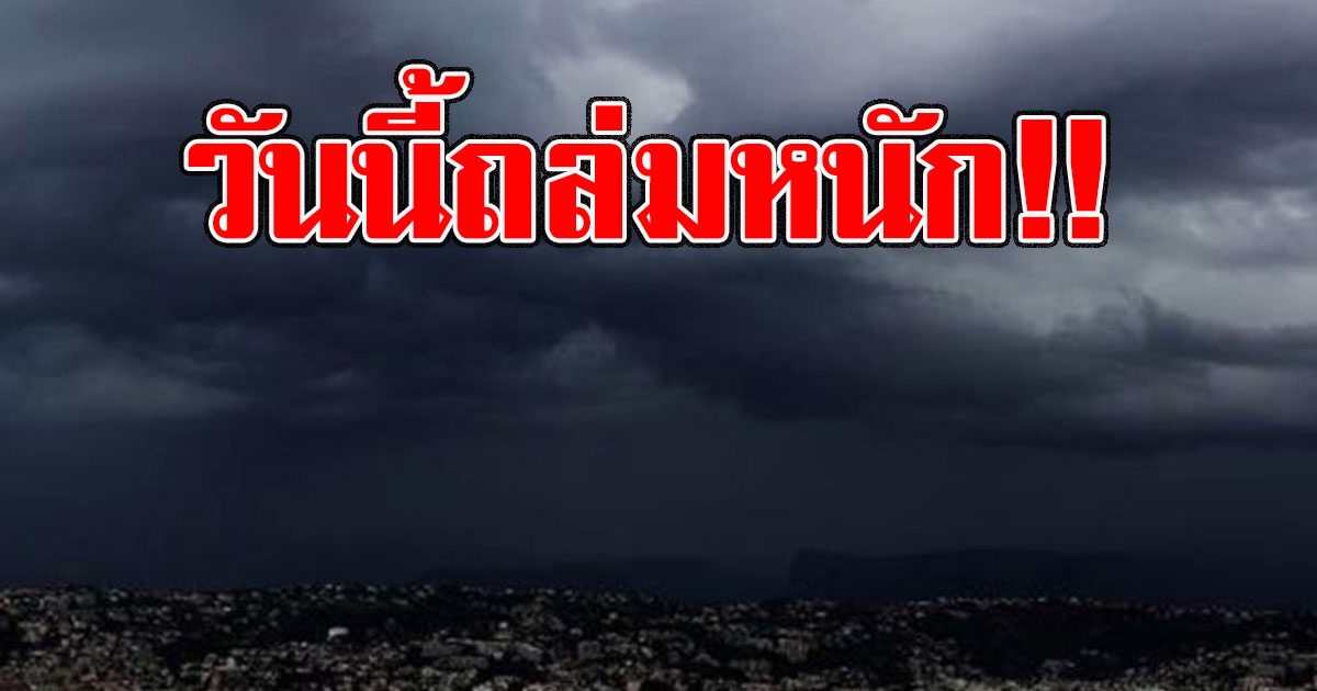 วันนี้ถล่มหนัก เปิดพื้นที่สีแดงรับมืออันตรายจากฝน