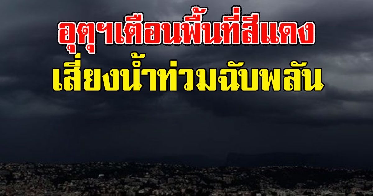 วันนี้หนัก อุตุฯเตือนพื้นที่สีแดงฝนตกหนัก เสี่ยงน้ำท่วมฉับพลัน
