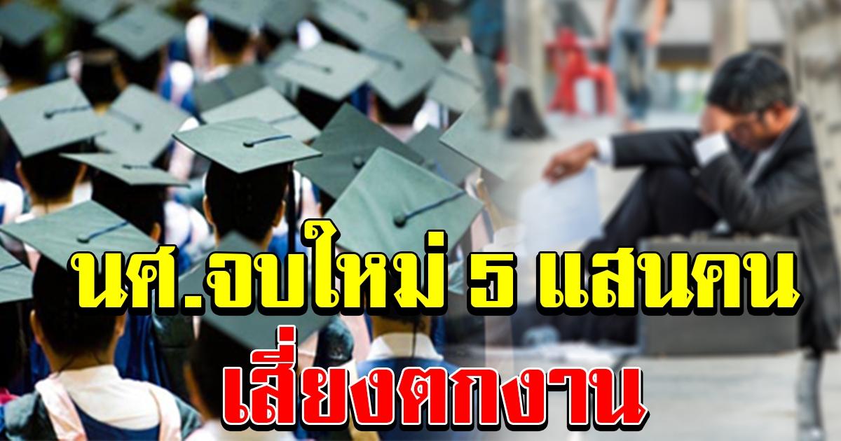 นักศึกษาจบใหม่ปีนี้ 5 แสนคน เสี่ยงตกงานถาวร