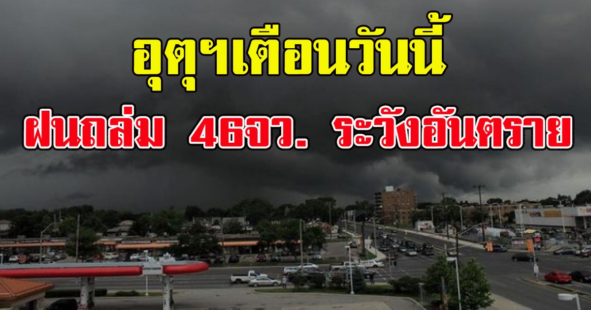 อุตุฯเตือนวันนี้ ฝนถล่ม 46จว. ระวังอันตราย