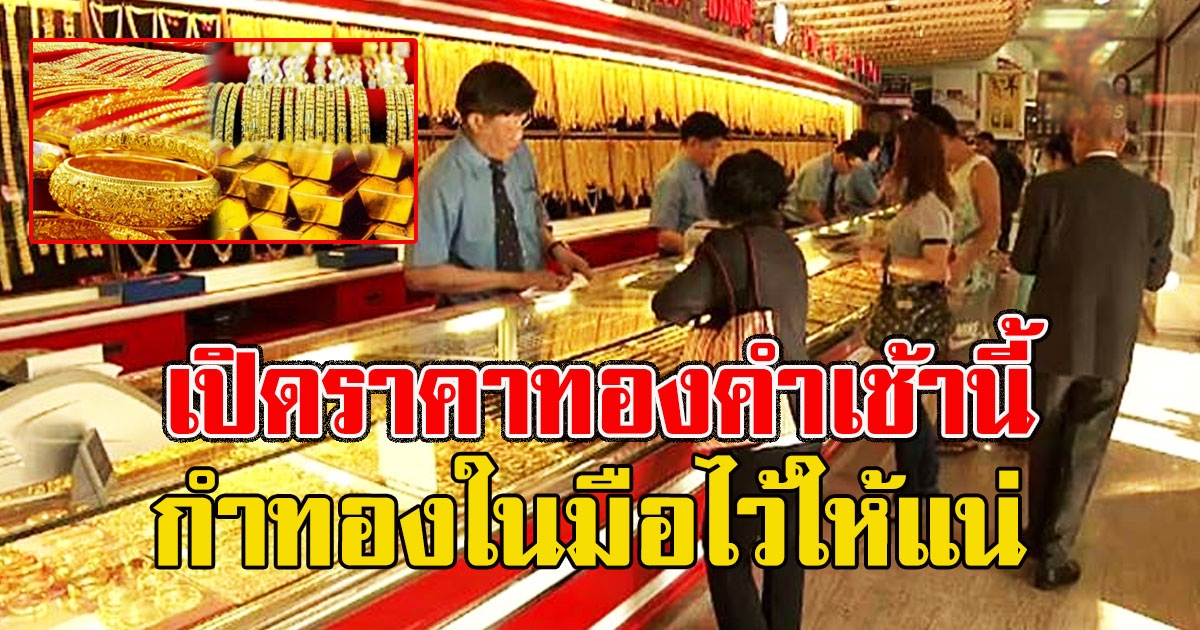 เปิดตลาดราคาทองคำเช้านี้ กำทองในมือไว้ให้แน่