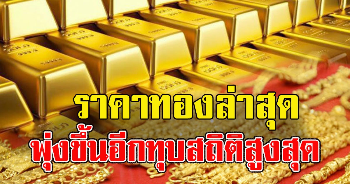 พุ่งขึ้นอีก ราคาทองวันนี้ ทุบสถิติสูงสุด