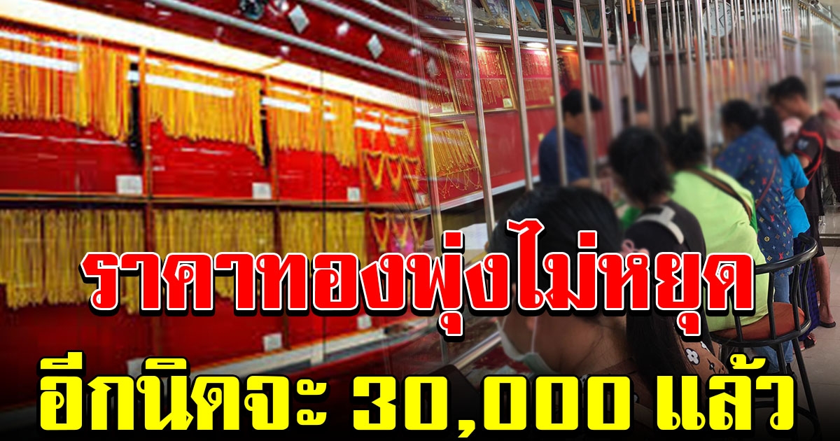 พุ่งขึ้นอีกแล้ว เปิดตลาดเช้าวันนี้ ราคาทองล่าสุด อีกนิดจะ 30,000 แล้ว