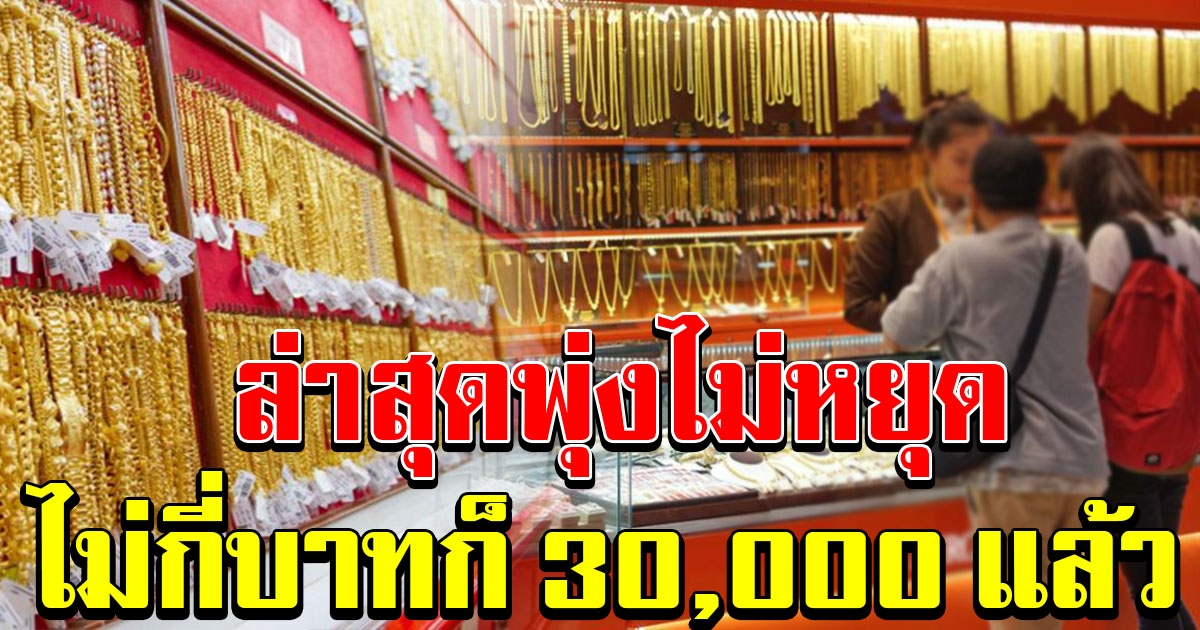 พุ่งไม่หยุด ราคาทองปรับอีกครั้ง อีกไม่กี่ร้อยก็ 30,000 แล้ว