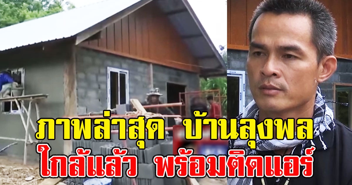 ใกล้แล้ว เปิดภาพล่าสุด บ้านลุงพล หลังเศรษฐีทุ่มเงินสร้างให้ พร้อมติดแอร์