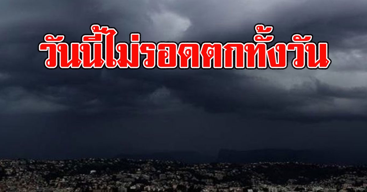 พื้นที่เสี่ยง อุตุฯเตือนฝนกระหน่ำหนัก วันนี้ไม่รอดตกทั้งวัน