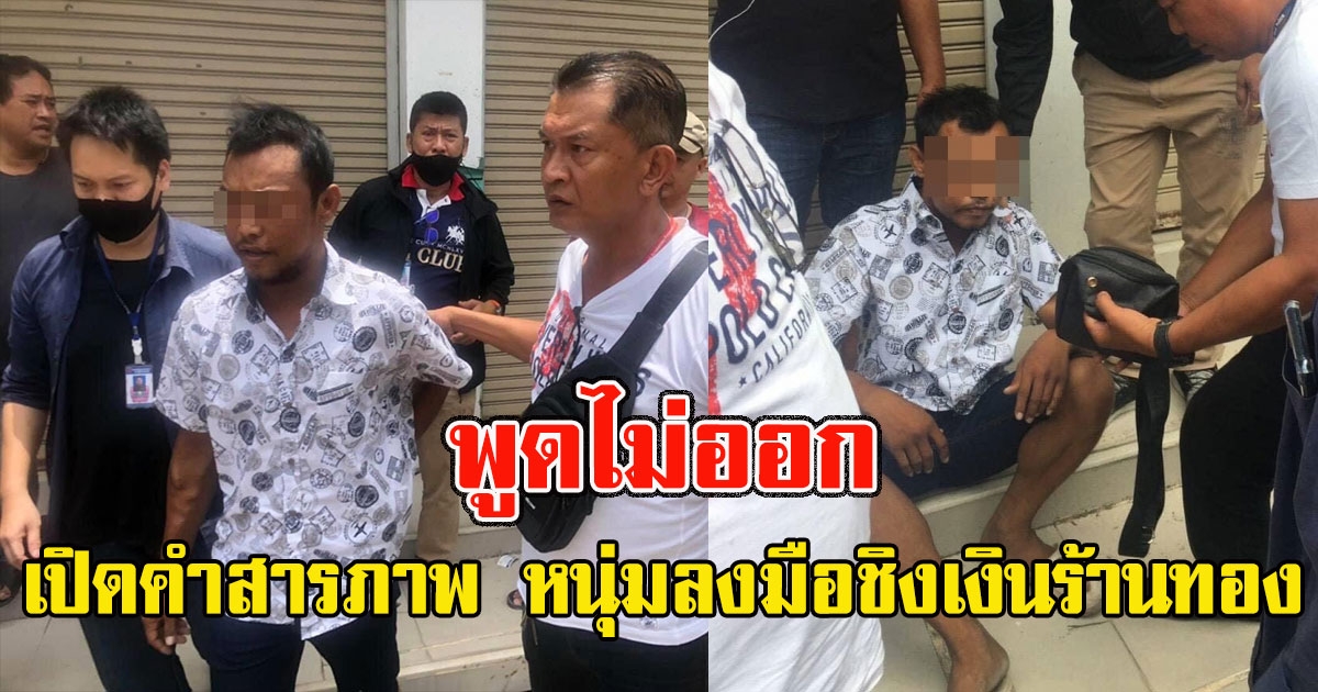 เปิดคำสารภาพ หนุ่มลงมือชิงเงินร้านทอง รู้แล้วถึงกับพูดไม่ออก